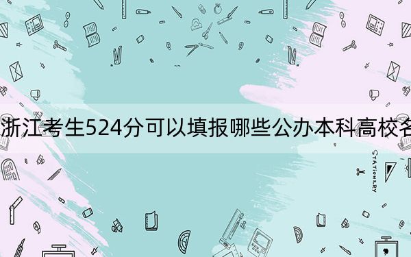 浙江考生524分可以填报哪些公办本科高校名单？（供2025届高三考生参考）