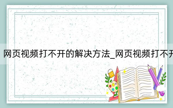 网页视频打不开的解决方法_网页视频打不开