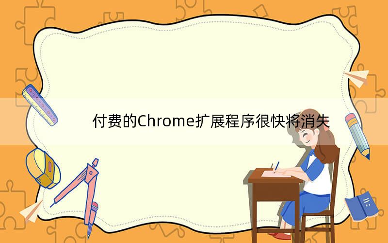 付费的Chrome扩展程序很快将消失