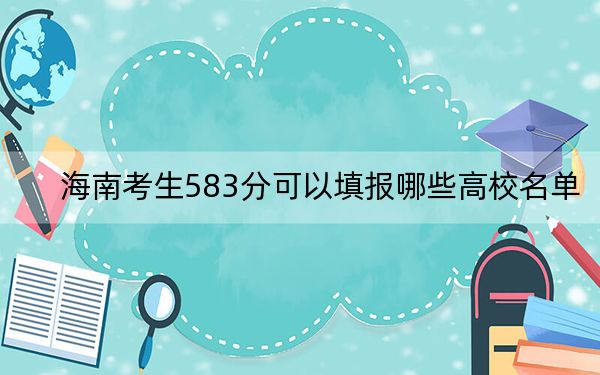 海南考生583分可以填报哪些高校名单？（供2025届高三考生参考）