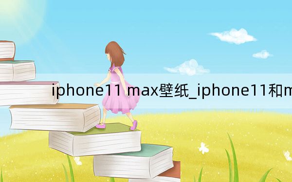 iphone11 max壁纸_iphone11和max区别