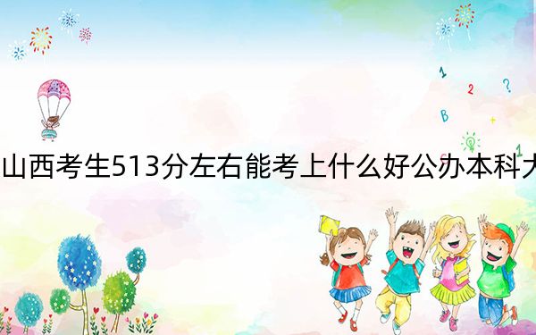 山西考生513分左右能考上什么好公办本科大学？ 2025年高考可以填报30所大学