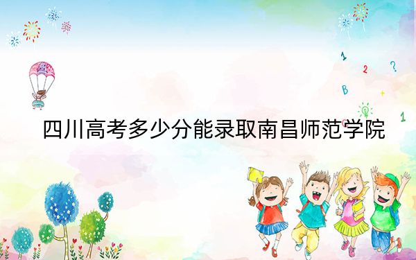 四川高考多少分能录取南昌师范学院？附2022-2024年院校投档线