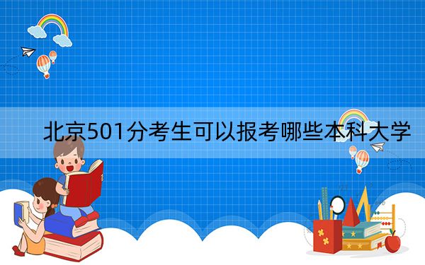 北京501分考生可以报考哪些本科大学？（供2025年考生参考）