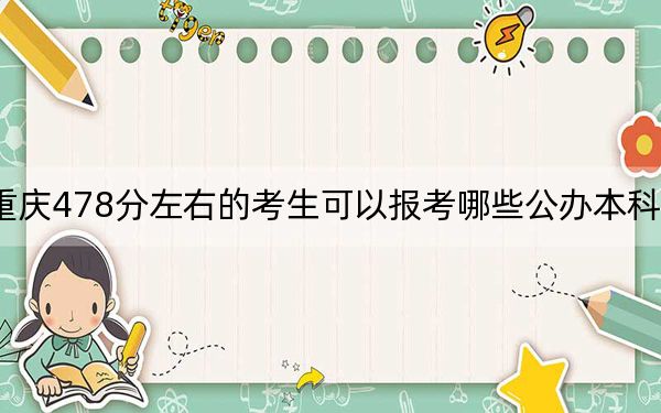 重庆478分左右的考生可以报考哪些公办本科大学？（附带2022-2024年478左右大学名单）