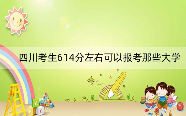 四川考生614分左右可以报考那些大学？ 2024年有23所录取最低分614的大学