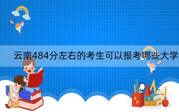 云南484分左右的考生可以报考哪些大学？ 2025年高考可以填报49所大学