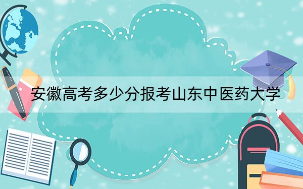 安徽高考多少分报考山东中医药大学？2024年历史类521分 物理类528分