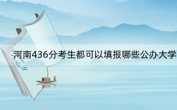 河南436分考生都可以填报哪些公办大学？（供2025届高三考生参考）