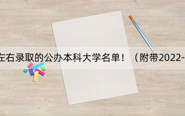 云南高考494分左右录取的公办本科大学名单！（附带2022-2024年494左右大学名单）