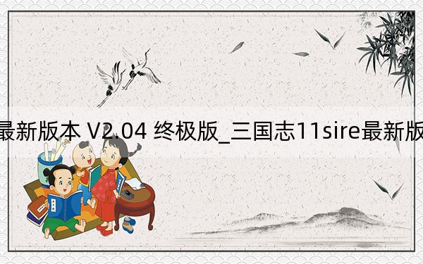 三国志11sire最新版本 V2.04 终极版_三国志11sire最新版本 V2.04 终极版免费下载