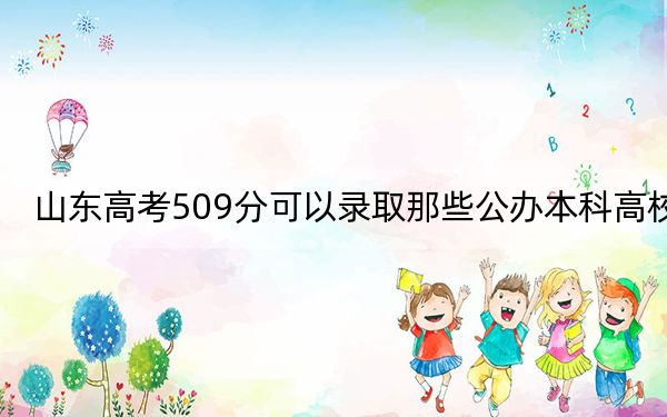 山东高考509分可以录取那些公办本科高校？（供2025年考生参考）