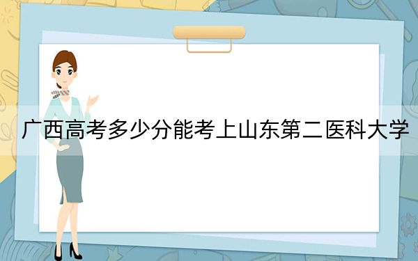 广西高考多少分能考上山东第二医科大学？附2022-2024年最低录取分数线