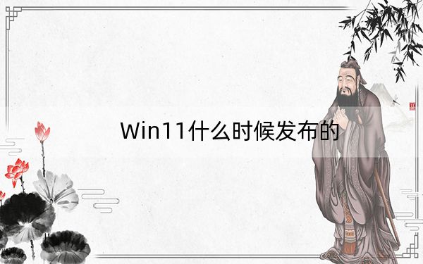 Win11什么时候发布的？Win11正式版发布日期解析