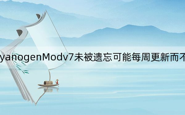 CyanogenModv7未被遗忘可能每周更新而不是每晚构建