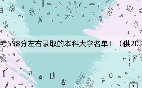 黑龙江高考558分左右录取的本科大学名单！（供2025年考生参考）