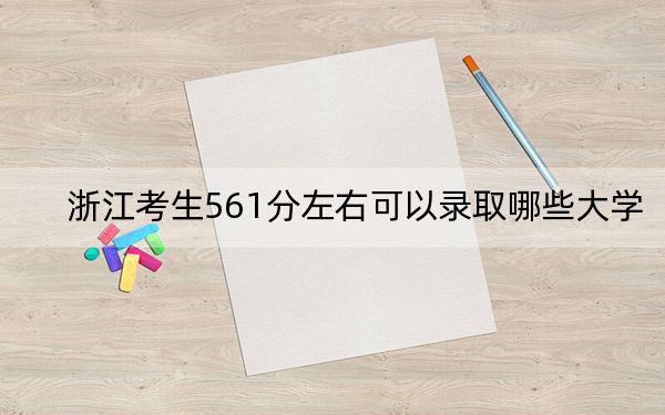 浙江考生561分左右可以录取哪些大学？（供2025年考生参考）