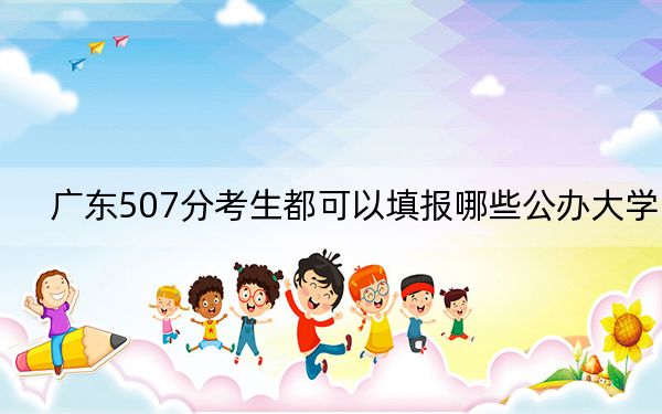 广东507分考生都可以填报哪些公办大学？ 2024年高考有70所507录取的大学