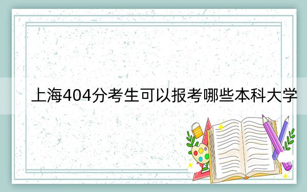 上海404分考生可以报考哪些本科大学？