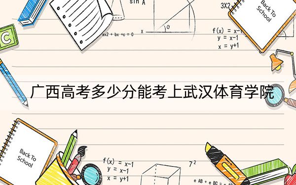 广西高考多少分能考上武汉体育学院？附2022-2024年最低录取分数线