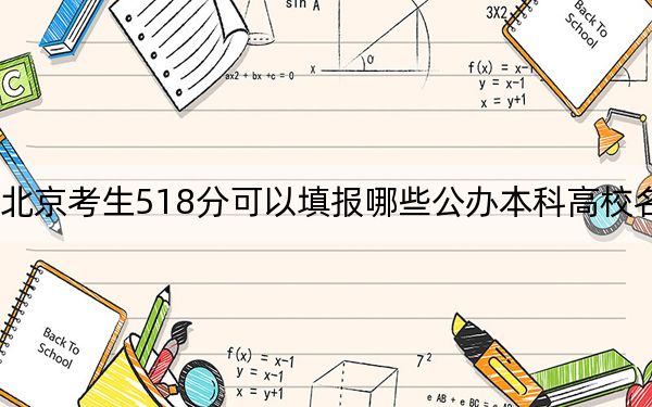 北京考生518分可以填报哪些公办本科高校名单？（供2025年考生参考）