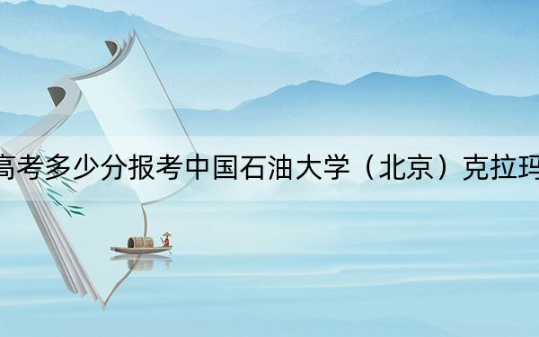 广西高考多少分报考中国石油大学（北京）克拉玛依校区？2024年历史类558分 物理类546分