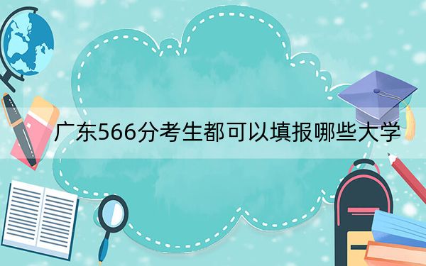 广东566分考生都可以填报哪些大学？ 2024年录取最低分566的大学