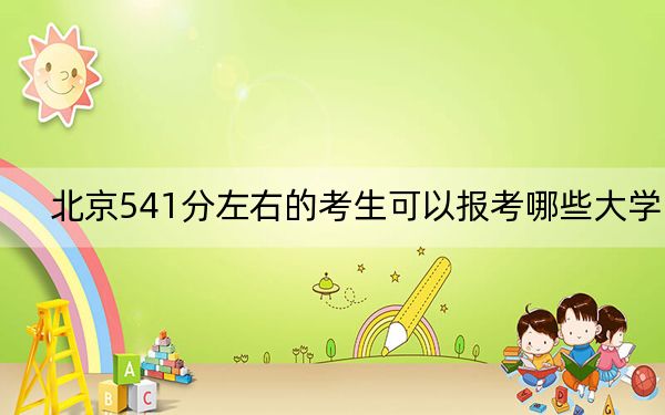 北京541分左右的考生可以报考哪些大学？（附带近三年541分大学录取名单）