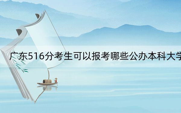 广东516分考生可以报考哪些公办本科大学？ 2025年高考可以填报70所大学