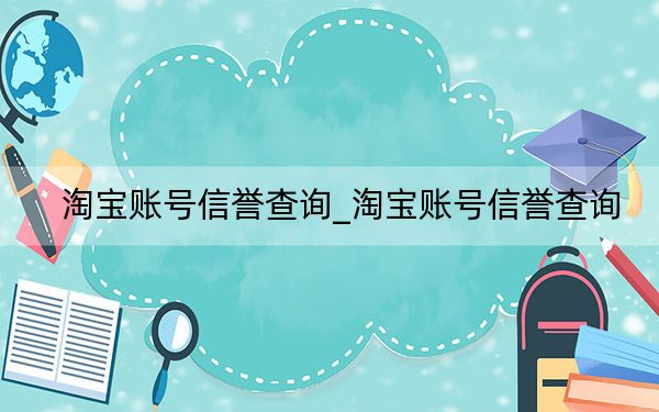 淘宝账号信誉查询_淘宝账号信誉查询